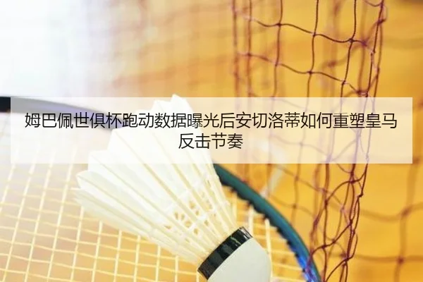 姆巴佩世俱杯跑动数据曝光后安切洛蒂如何重塑皇马反击节奏 - Elephant Sports